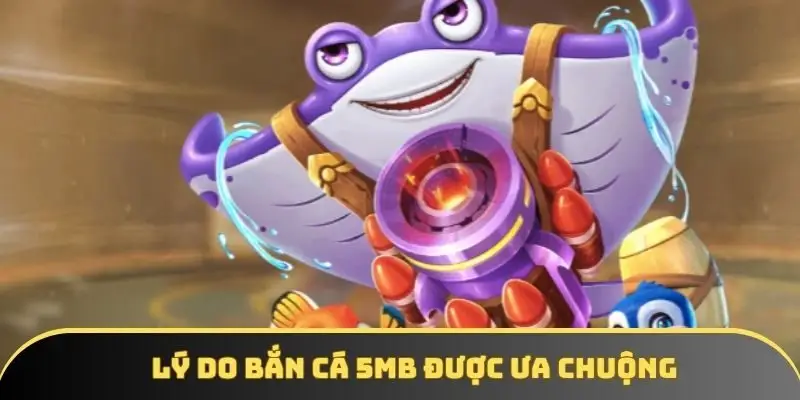 Lý do bắn cá 5MB được ưa chuộng Lý do bắn cá 5MB được ưa chuộng