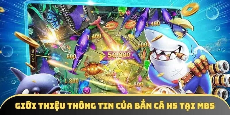 Giới thiệu thông tin của bắn cá H5 tại MB5 Giới thiệu thông tin của bắn cá H5 tại MB5