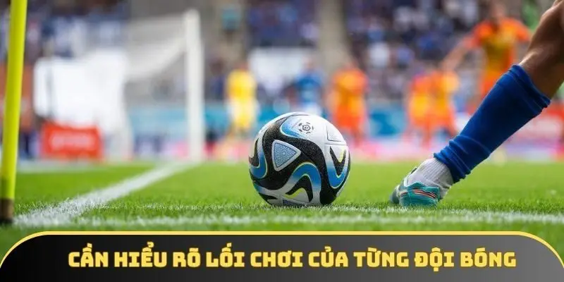 Cần hiểu rõ lối chơi của từng đội bóng Cần hiểu rõ lối chơi của từng đội bóng