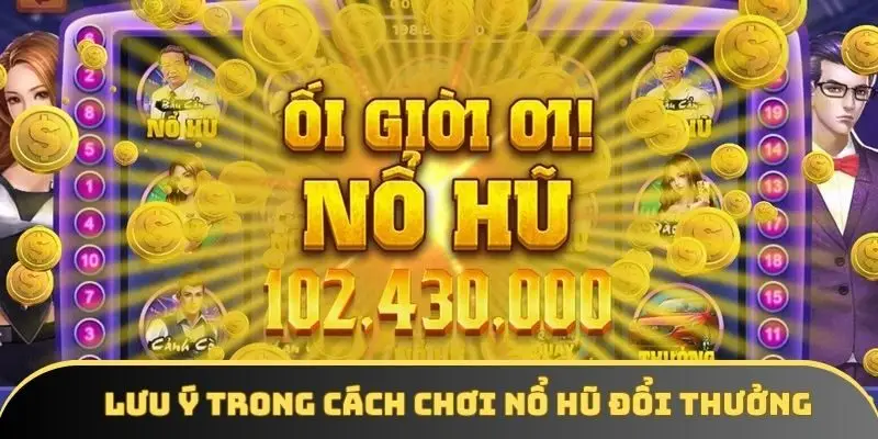Những lưu ý trong cách chơi nổ hũ đổi thưởng