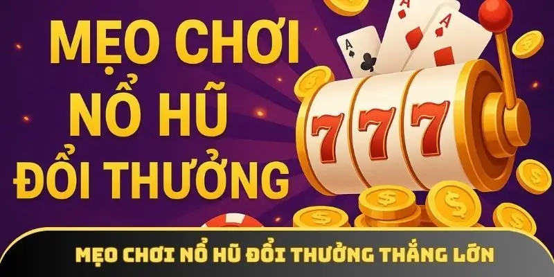 Mẹo chơi nổ hũ đổi thưởng - Bí kíp chiến thắng các vòng quay