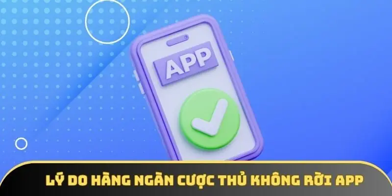 Lý do hàng ngàn cược thủ không rời app
